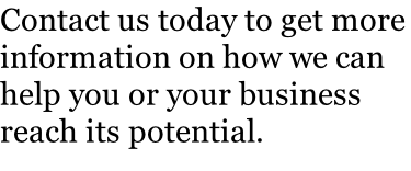 Contact us today to get more information on how we can help you or your business reach its potential.